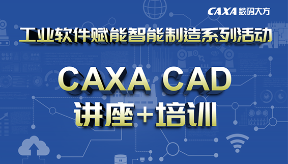 7-9月，CAXA CAD/CAM講座培訓全了解！